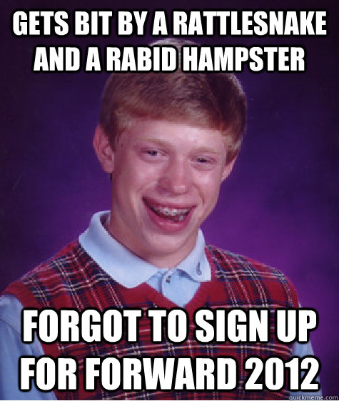 Gets bit by a rattlesnake and a rabid hampster Forgot to sign up for forward 2012  Bad Luck Brian