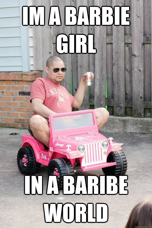 Im a Barbie Girl In a baribe world  drunk dad