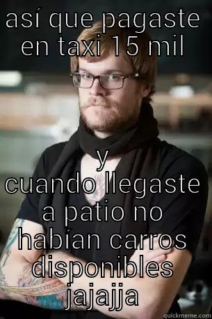 ASÍ QUE PAGASTE EN TAXI 15 MIL Y CUANDO LLEGASTE A PATIO NO HABÍAN CARROS DISPONIBLES JAJAJJA Hipster Barista