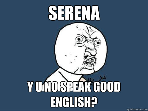 Serena y u no speak good english?  Y U No