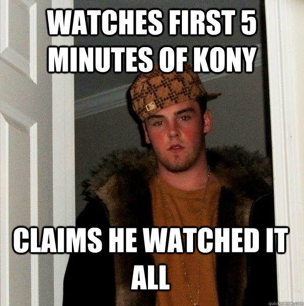 Watches first 5 minutes of Kony Claims he watched it all  Scumbag Steve