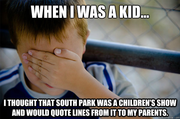 When I was a kid... I thought that South Park was a children's show and would quote lines from it to my parents.  Confession kid