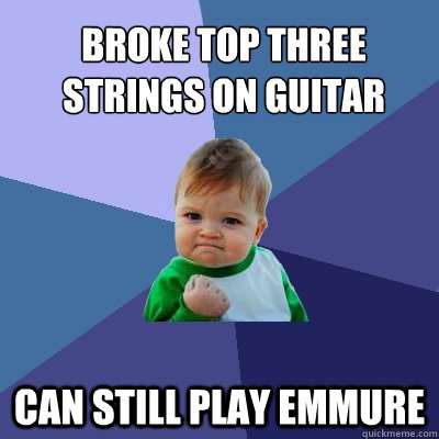 Broke top three strings on guitar can still play emmure  Success Kid