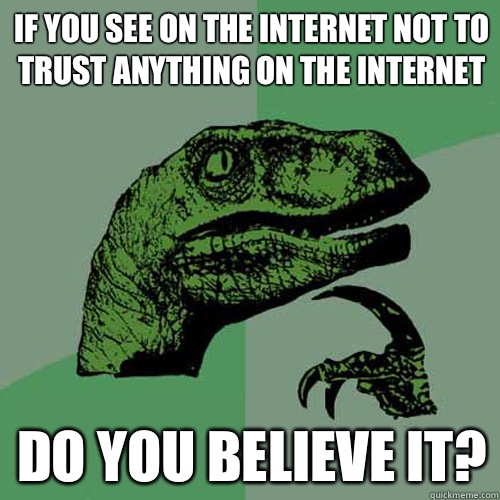 If you see on the Internet not to trust anything on the Internet Do you believe it?  Philosoraptor