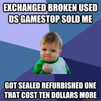 Exchanged broken used DS gamestop sold me got sealed refurbished one that cost ten dollars more  Success Kid