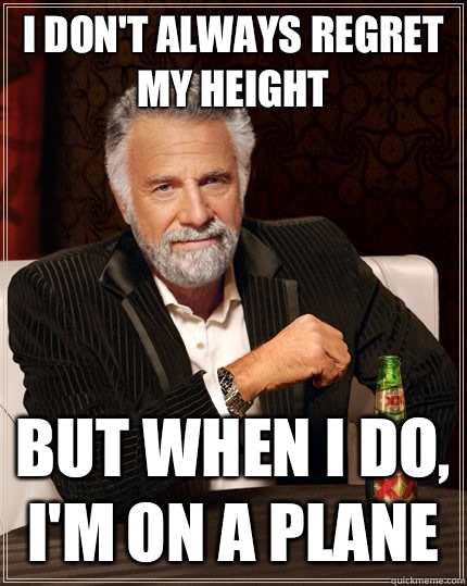 I don't always regret my height but when I do, I'm on a plane - I don't always regret my height but when I do, I'm on a plane  The Most Interesting Man In The World