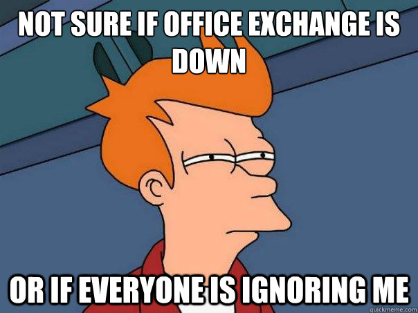 not sure if office exchange is down or if everyone is ignoring me  Futurama Fry