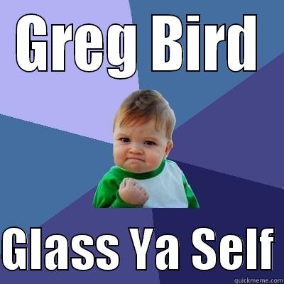 Greg Bird - GREG BIRD  GLASS YA SELF Success Kid