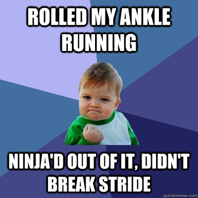 Rolled my ankle running Ninja'd out of it, didn't break stride  Success Kid