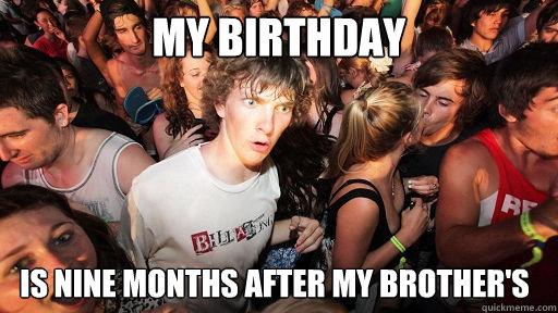 My birthday is nine months after my brother's - My birthday is nine months after my brother's  Sudden Clarity Clarence