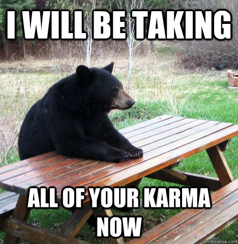 I will be taking all of your karma now  waiting bear