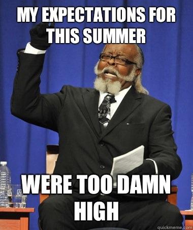 My expectations for this summer Were too damn high  