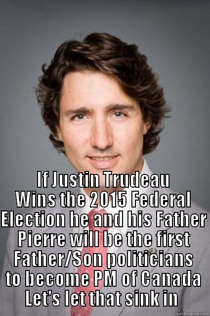  IF JUSTIN TRUDEAU WINS THE 2015 FEDERAL ELECTION HE AND HIS FATHER PIERRE WILL BE THE FIRST FATHER/SON POLITICIANS TO BECOME PM OF CANADA LET'S LET THAT SINK IN  Misc