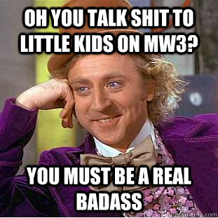 oh you talk shit to little kids on mw3? you must be a real badass  Condescending Wonka