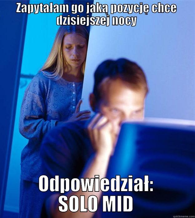 ZAPYTAŁAM GO JAKĄ POZYCJĘ CHCE DZISIEJSZEJ NOCY ODPOWIEDZIAŁ: SOLO MID Redditors Wife