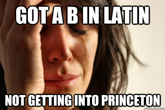 Got a b in latin not getting into princeton  First World Problems