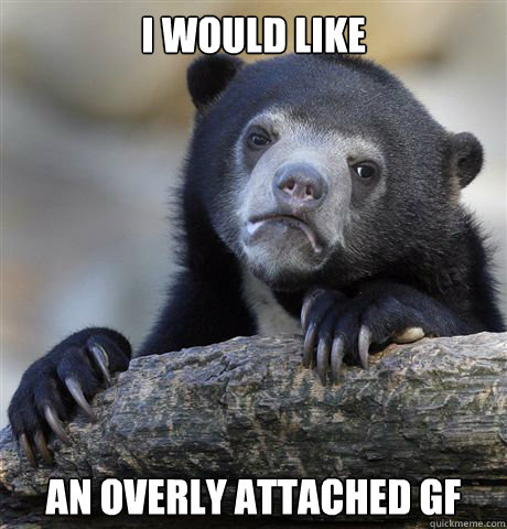 I would like An overly attached GF  Confession Bear