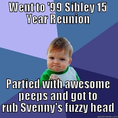 WENT TO '99 SIBLEY 15 YEAR REUNION PARTIED WITH AWESOME PEEPS AND GOT TO RUB SVENNY'S FUZZY HEAD Success Kid