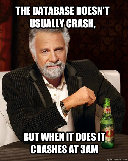 the database doesn't usually crash, but when it does it crashes at 3am  The Most Interesting Man In The World