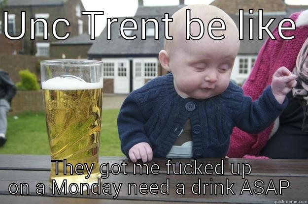 UNC TRENT BE LIKE  THEY GOT ME FUCKED UP ON A MONDAY NEED A DRINK ASAP  drunk baby