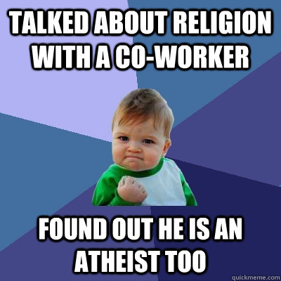 Talked about religion with a co-worker found out he is an atheist too  Success Kid