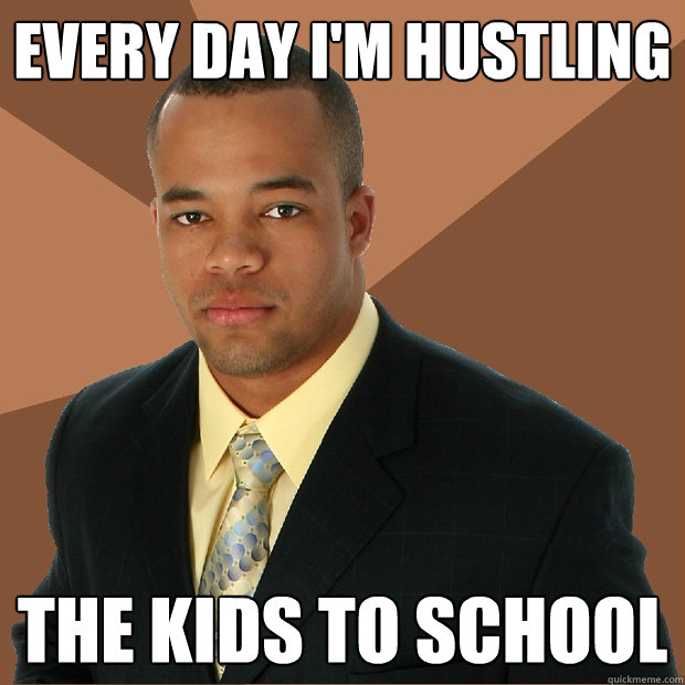 Every day I'm hustling  the kids to school  Successful Black Man