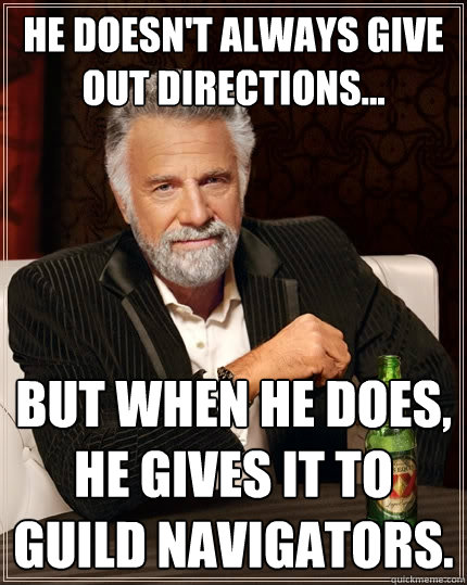 He doesn't always give out directions... But when he does, he gives it to Guild Navigators.  The Most Interesting Man In The World