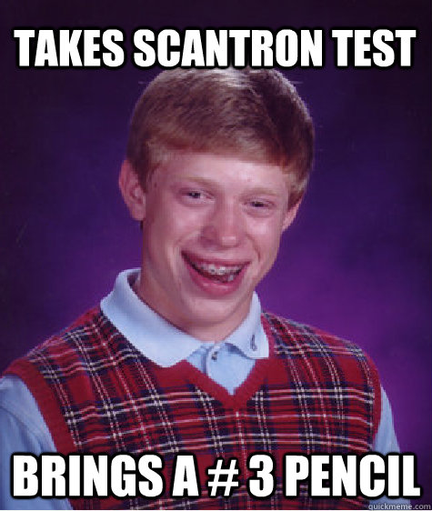 Takes Scantron test brings a # 3 pencil  Bad Luck Brian