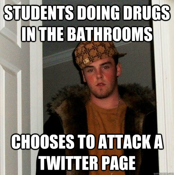 students doing drugs in the bathrooms chooses to attack a twitter page - students doing drugs in the bathrooms chooses to attack a twitter page  Scumbag Steve