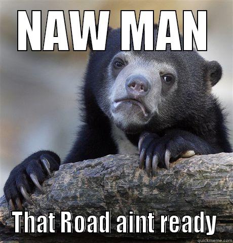 guzzle gas - NAW MAN THAT ROAD AINT READY Confession Bear