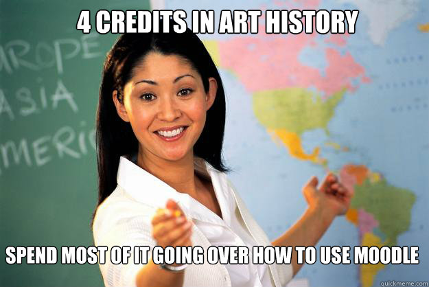 4 credits in Art History Spend most of it going over how to use Moodle - 4 credits in Art History Spend most of it going over how to use Moodle  Unhelpful High School Teacher