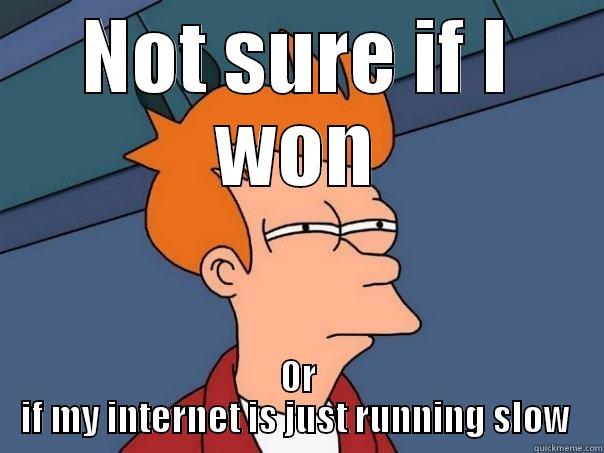 NOT SURE IF I WON OR IF MY INTERNET IS JUST RUNNING SLOW  Futurama Fry