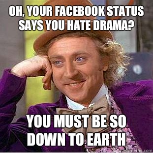 Oh, your Facebook status says you hate drama? You must be so down to earth  Condescending Wonka