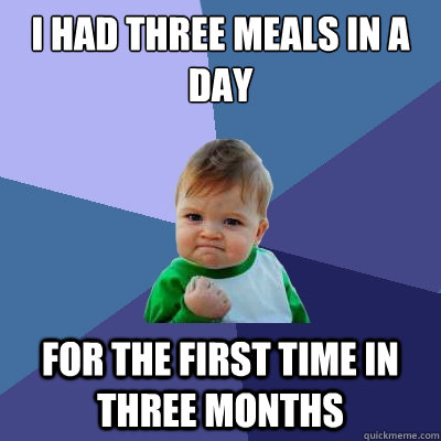 I had three meals in a day For the first time in three months  Success Kid