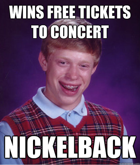 wins free tickets to concert nickelback  Bad Luck Brian