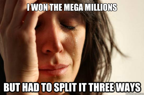 I won the Mega Millions But had to split it three ways  First World Problems