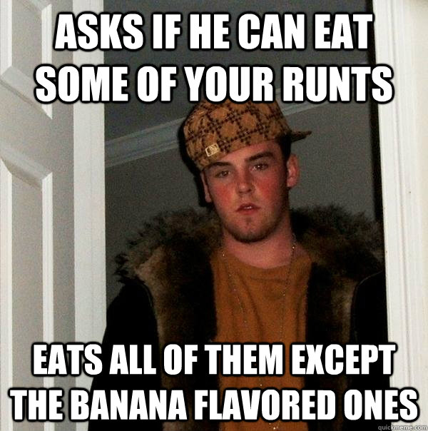 asks if he can eat some of your runts eats all of them except the banana flavored ones - asks if he can eat some of your runts eats all of them except the banana flavored ones  Scumbag Steve