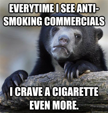 Everytime I see anti-smoking commercials I crave a cigarette even more.  Confession Bear