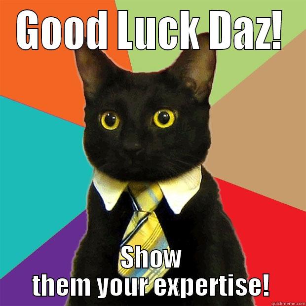GOOD LUCK DAZ! SHOW THEM YOUR EXPERTISE! Business Cat