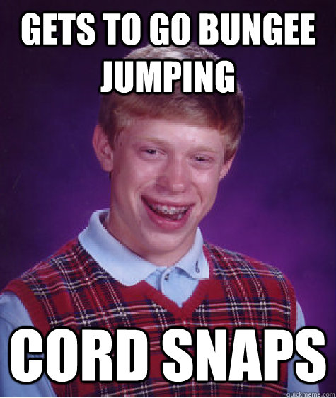 gets to go bungee jumping  cord snaps - gets to go bungee jumping  cord snaps  Bad Luck Brian