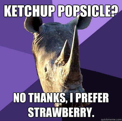 ketchup popsicle? No thanks, I prefer strawberry.  Sexually Oblivious Rhino