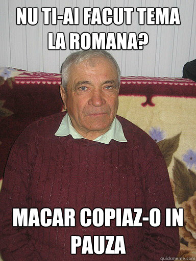 nu ti-ai facut tema la romana? macar copiaz-o in pauza - nu ti-ai facut tema la romana? macar copiaz-o in pauza  Low Expectations Romanian Father