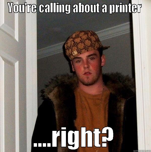 You're calling about a printer.... - YOU'RE CALLING ABOUT A PRINTER ....RIGHT? Scumbag Steve