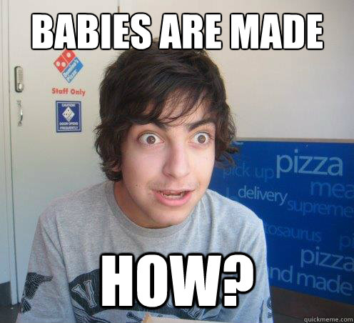 Babies are made HOW?  