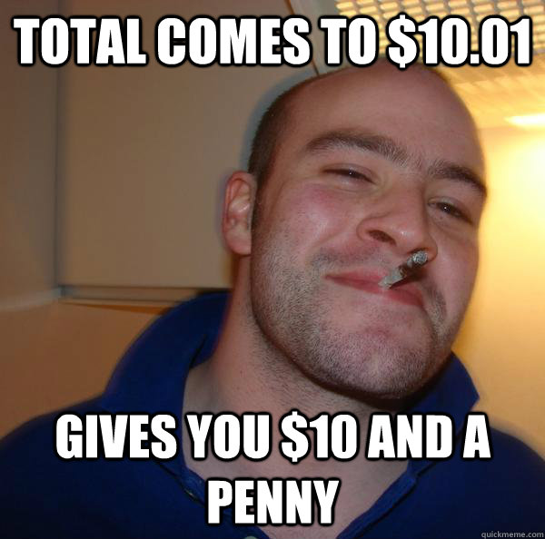 Total comes to $10.01 gives you $10 and a penny - Total comes to $10.01 gives you $10 and a penny  Misc