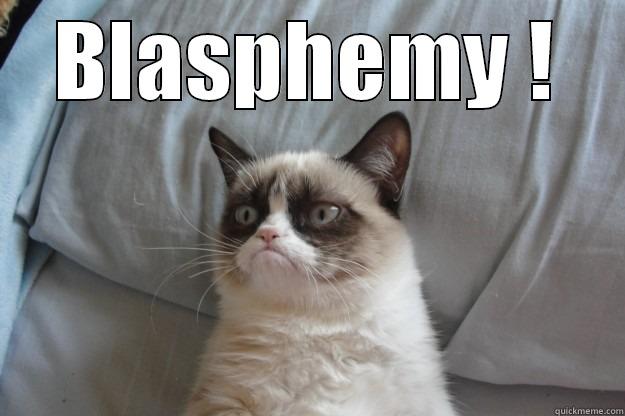 BLASPHEMY !  Grumpy Cat