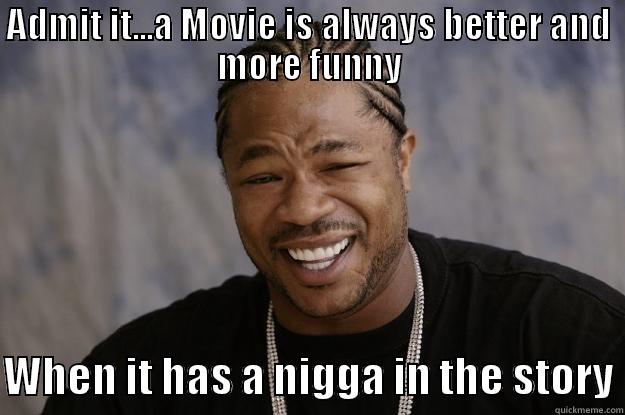 ADMIT IT...A MOVIE IS ALWAYS BETTER AND MORE FUNNY  WHEN IT HAS A NIGGA IN THE STORY Xzibit meme