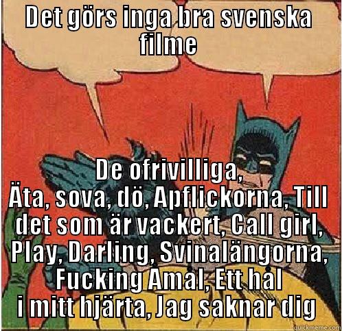 DET GÖRS INGA BRA SVENSKA FILME DE OFRIVILLIGA, ÄTA, SOVA, DÖ, APFLICKORNA, TILL DET SOM ÄR VACKERT, CALL GIRL, PLAY, DARLING, SVINALÄNGORNA, FUCKING ÅMÅL, ETT HÅL I MITT HJÄRTA, JAG SAKNAR DIG  Batman Slapping Robin