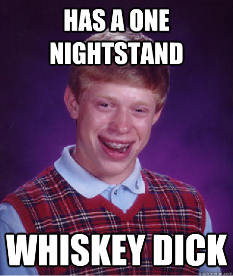 Has a one Nightstand Whiskey dick  Bad Luck Brian