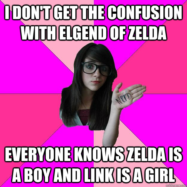 i don't get the confusion with elgend of zelda everyone knows zelda is a boy and link is a girl  Idiot Nerd Girl